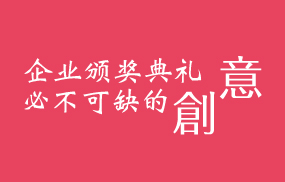 企業(yè)頒獎典禮必不可缺的創(chuàng)意